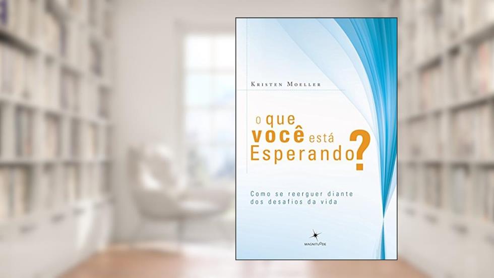 O que Você Está Esperando? Como Se Reerguer Diante dos Desafios da Vida, do autor Kristen Moeller