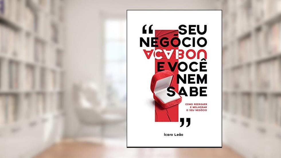 Seu negócio acabou e você nem sabe: Como reerguer e melhorar o seu negócio, do autor Ícaro Leão; Ícaro Leão
