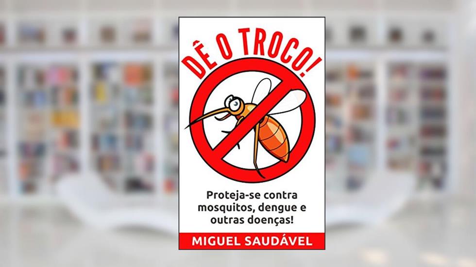 DÊ O TROCO!: Proteja-se contra mosquitos, dengue e outras doenças!, do autor Miguel Saudável
