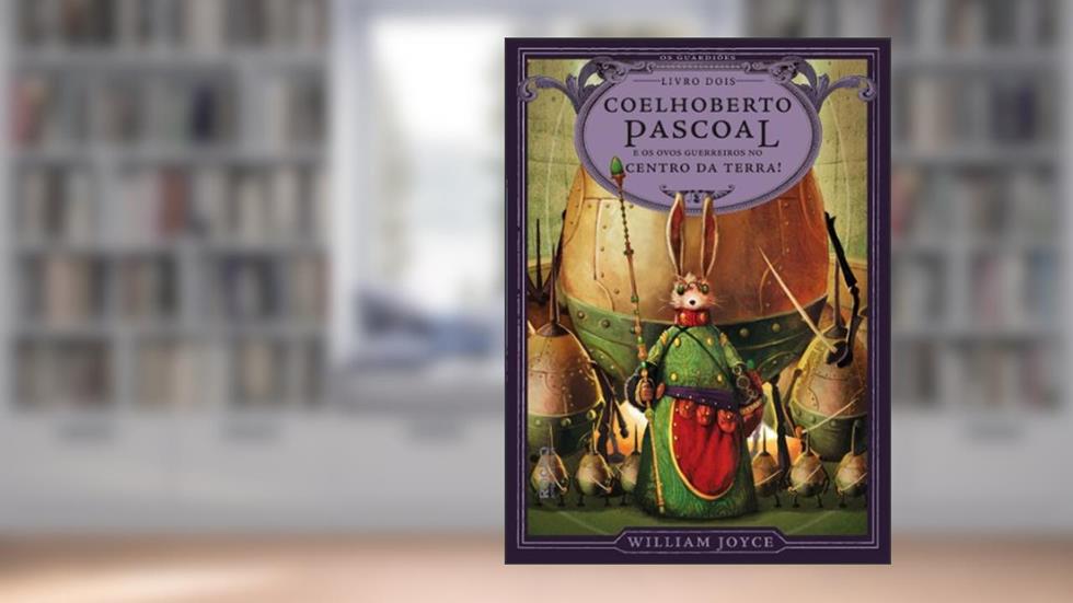 Coelhoberto Pascoal e os ovos guerreiros no centro da Terra!, do autor William Joyce