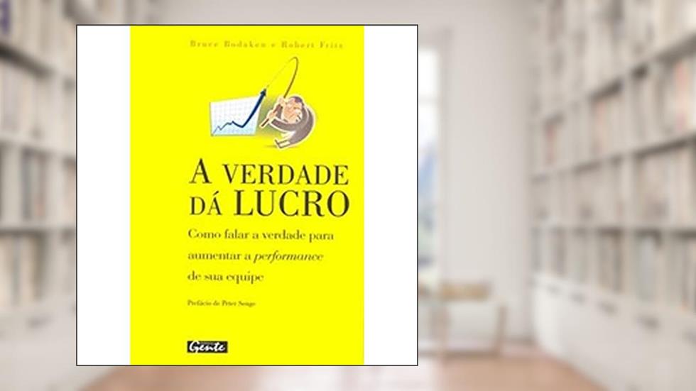 A Verdade da Lucro. Como Falar a Verdade Para Aumentar a Performance de Sua Equipe, do autor Robert Fritz