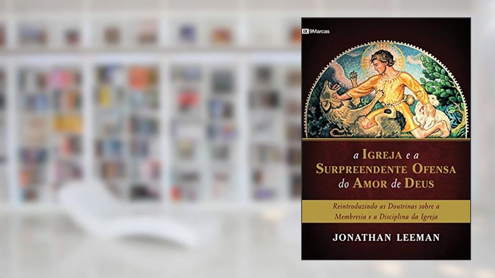 A Igreja e a surpreendente ofensa do amor de Deus, do autor Jonathan Leeman
