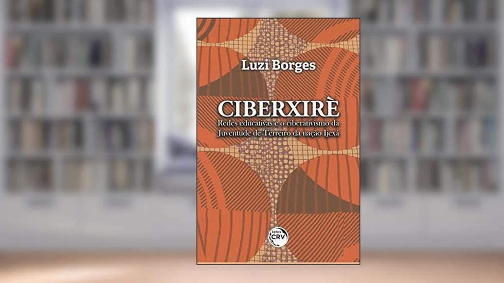 Ciberxirè: redes educativas e o ciberativismo da juventude de terreiro da nação Ijexá, do autor Luzi Borges