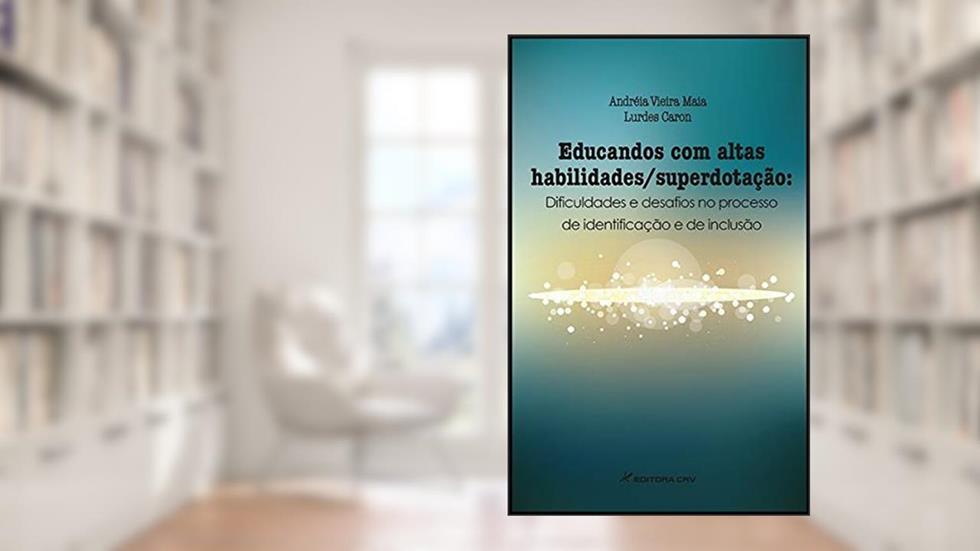 Educandos com altas habilidades/superdotação: dificuldades e desafios no processo de identificação e de inclusão, do autor Andréia Vieira Maia; Lurdes Caron