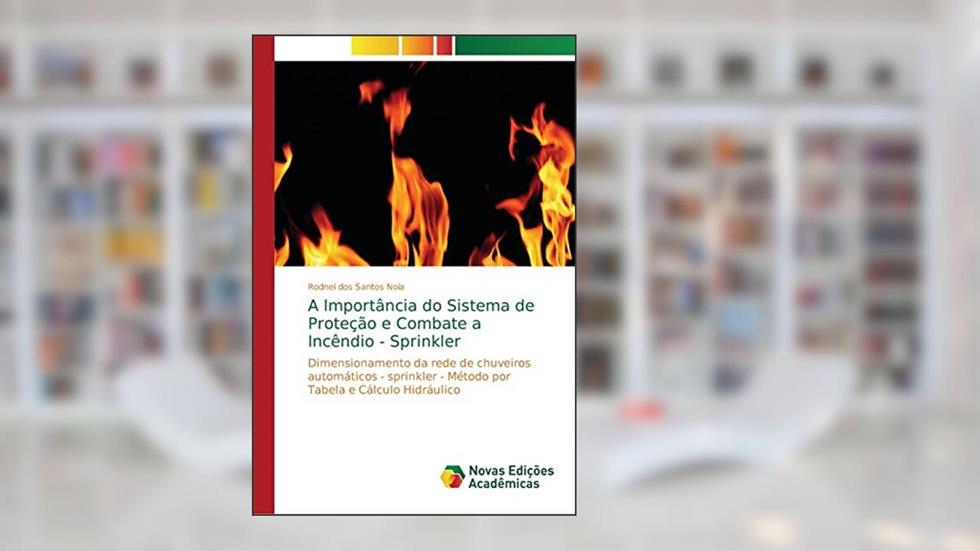 A Importância do Sistema de Proteção e Combate a Incêndio - Sprinkler: Dimensionamento da rede de chuveiros automáticos - sprinkler - Método por Tabela e Cálculo Hidráulico, do autor Rodnei dos Santos Noia