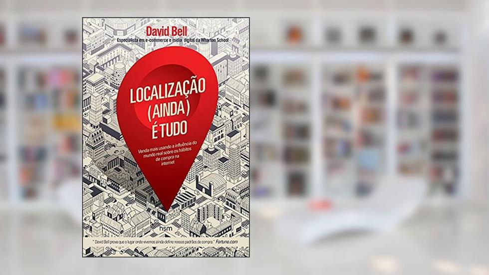 Localização (ainda) é Tudo: Venda Mais Usando a Influência do Mundo Real Sobre os Hábitos de Compra na Internet (Volume 1), do autor David Bell