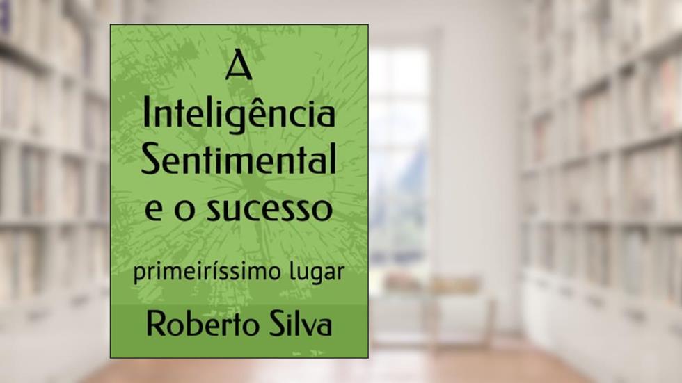 A Inteligência Sentimental e o sucesso: primeiríssimo lugar, do autor Roberto Da Silva Rocha