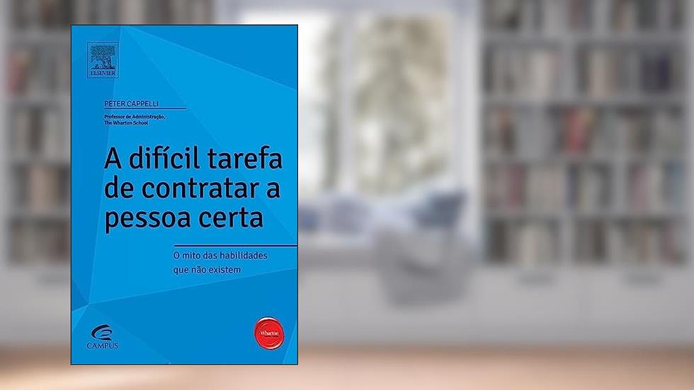 A Difícil Tarefa de Contratar a Pessoa Certa - Série Profissional Wharton, do autor Peter Capelli