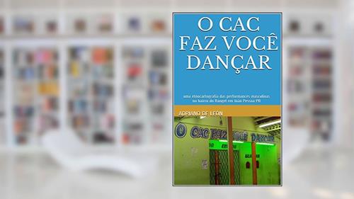 Capa de O CAC faz você dançar: uma etnocartografia das perfor¬mances masculinas no bairro do Rangel em João Pessoa-PB, do autor Adriano de Leon
