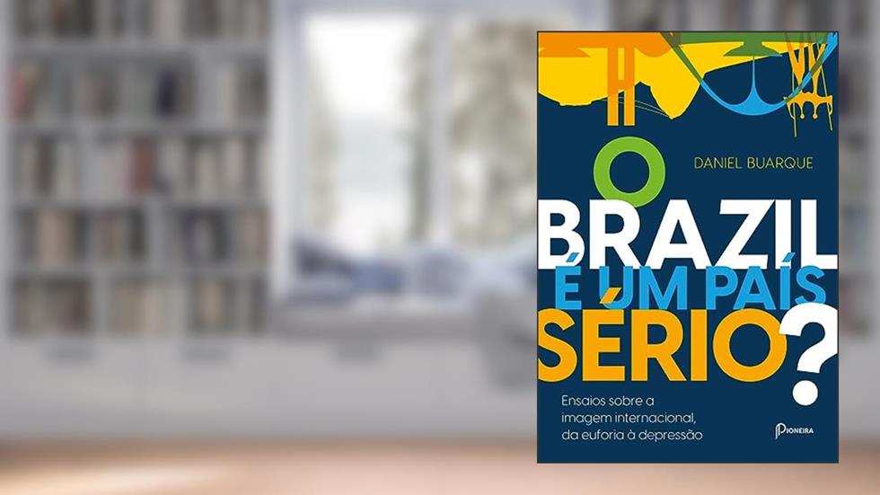 O BRAZIL É UM PAÍS SÉRIO?: Ensaios sobre a imagem internacional, da euforia a depressão, do autor DANIEL BUARQUE