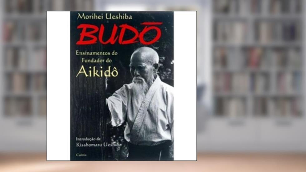 Budô. Ensinamentos do Fundador do Aikidô, do autor Morihei Ueshiba