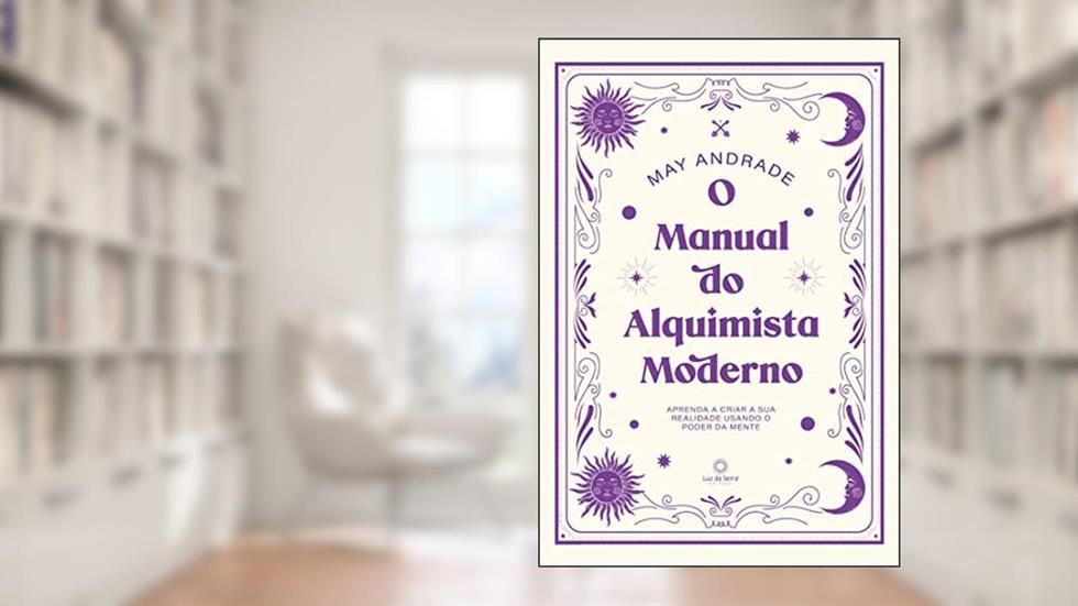 O manual do alquimista moderno: Aprenda a criar a sua realidade usando o poder da mente, do autor May Andrade
