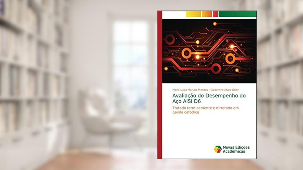 Avaliação do Desempenho do Aço AISI D6: Tratado termicamente e nitretado em gaiola catódica, do autor Maria Luísa Martins Mendes; Clodomiro Alves Júnior