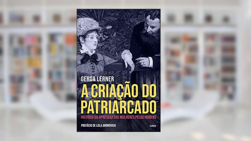A Criação do Patriarcado: História da Opressão das Mulheres pelos Homens, do autor Gerda Lerner