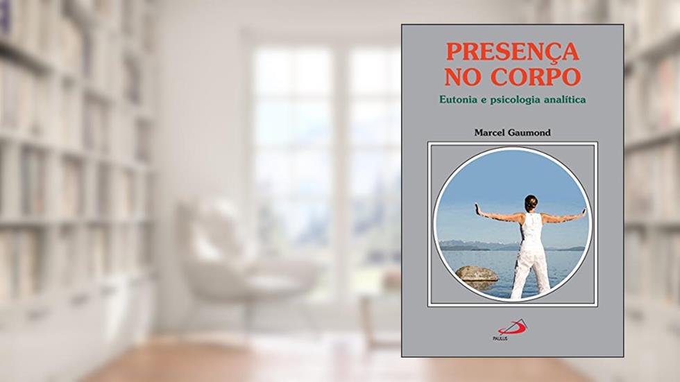 Presença no corpo: Eutonia e psicologia analítica (Amor e Psique), do autor Marcel Gaumond