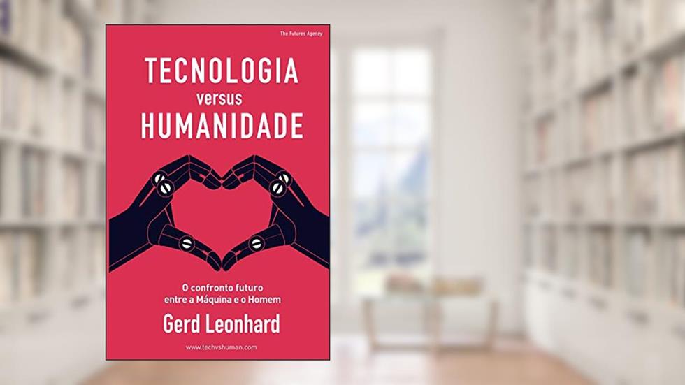 Tecnologia versus Humanidade: O confronto futuro entre a Máquina e o Homem, do autor Gerd Leonhard