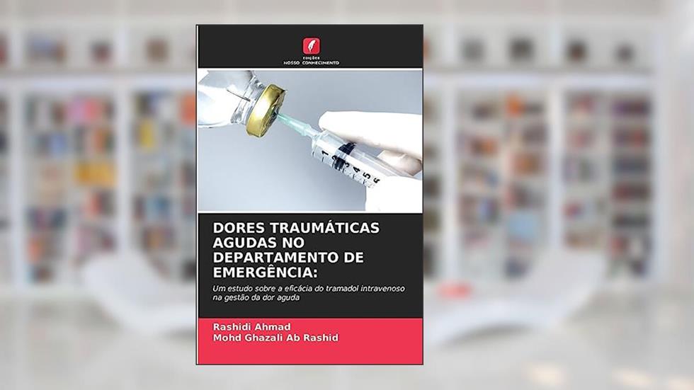 DORES TRAUMÁTICAS AGUDAS NO DEPARTAMENTO DE EMERGÊNCIA: Um estudo sobre a eficácia do tramadol intravenoso na gestão da dor aguda, do autor Rashidi Ahmad; Mohd Ghazali Ab Rashid