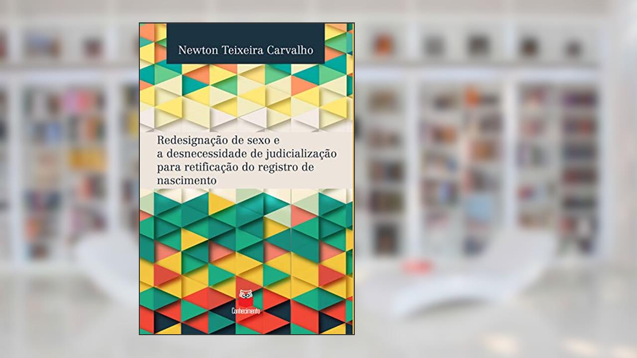 Redesignação de sexo e a desnecessidade de judicialização para retificação do registro de nascimento: Eliminação de rituais de passagem na busca de implementação ... de direitos fundamentais dos transexuais, do autor Newton Teixeira Carvalho