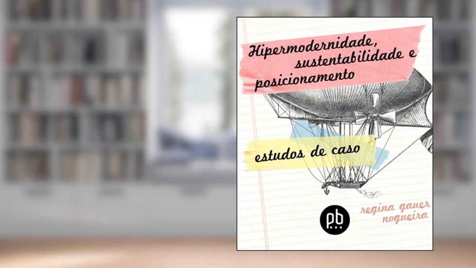 Hipermodernidade, Sustentabilidade e Posicionamento: Estudos de Caso (Tendências Contemporâneas de Consumo Livro 3), do autor Regina Gauer Nogueira