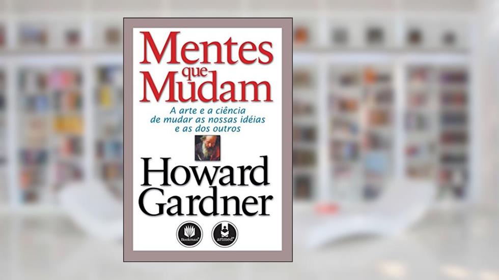 Mentes Que Mudam: A Arte e a Ciência de Mudar as Nossas Ideias e as dos Outros, do autor Howard Gardner