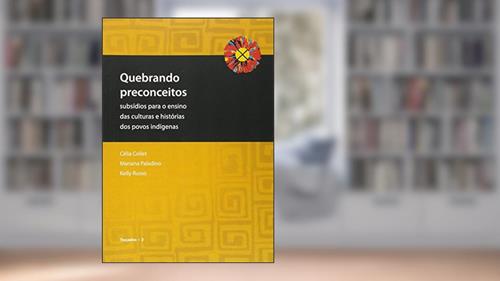 Capa de Quebrando Preconceitos. Subsídios Para o Ensino das Culturas e Histórias dos Povos Indígenas, do autor Célia Collet