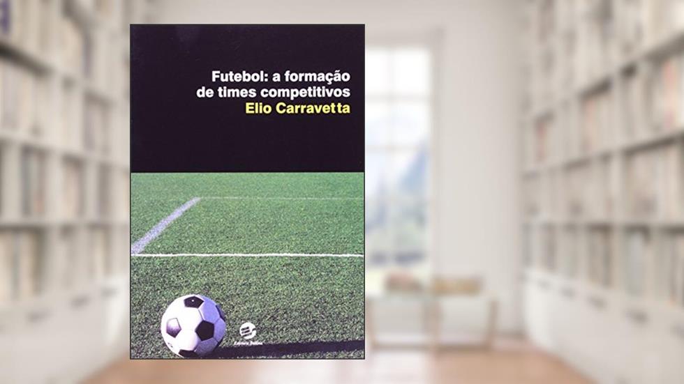 Futebol: a Formação de Times Competitivos, do autor Elio Carravetta