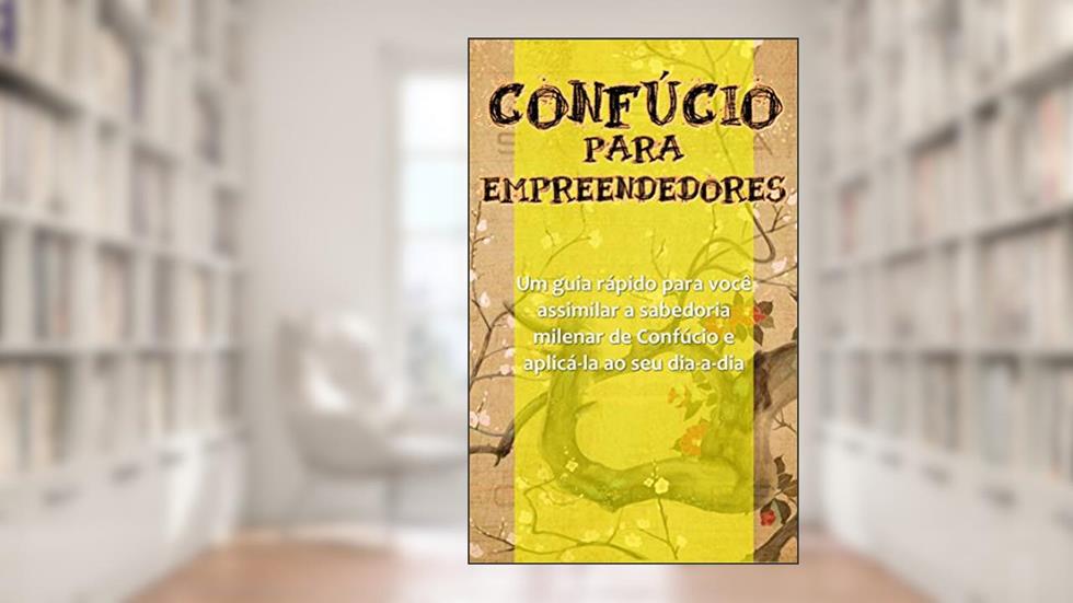 Confúcio para Empreendedores: Um guia rápido para você assimilar a sabedoria milenar de Confúcio e aplicá-la ao seu dia-a-dia, do autor Sammis Reachers