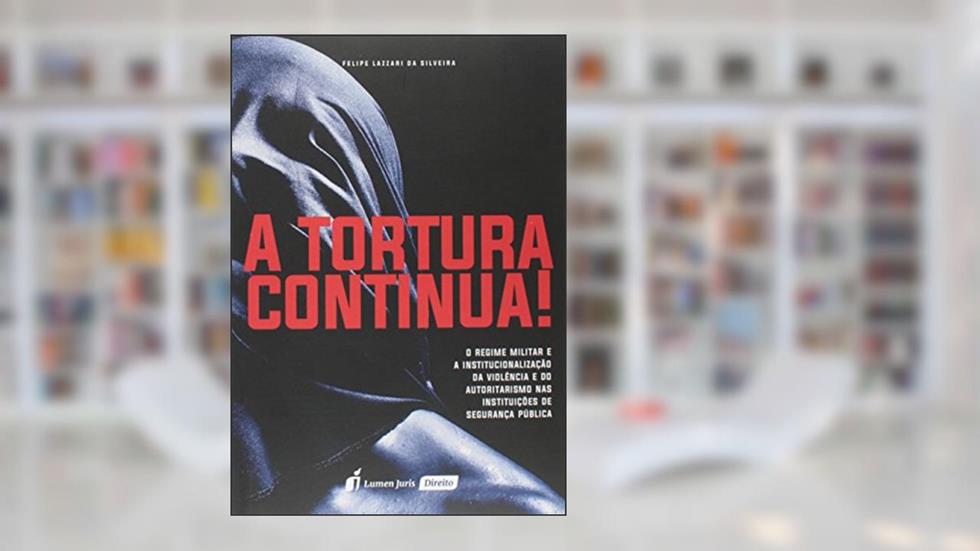 A Tortura Continua!, do autor Felipe Lazzari da Silveira
