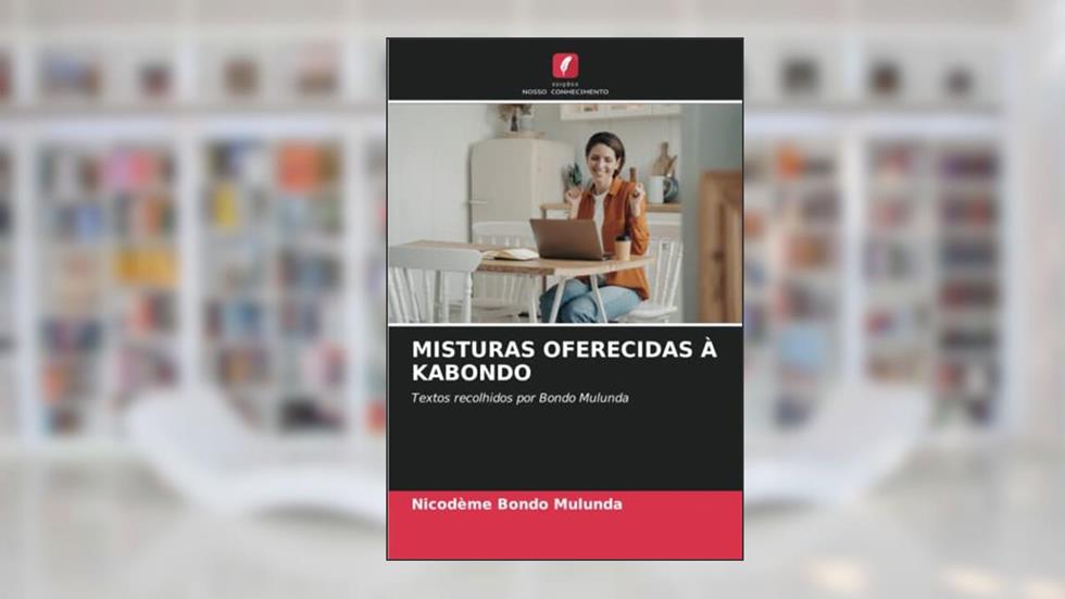 MISTURAS OFERECIDAS À KABONDO: Textos recolhidos por Bondo Mulunda, do autor Nicodeme Bondo Mulunda