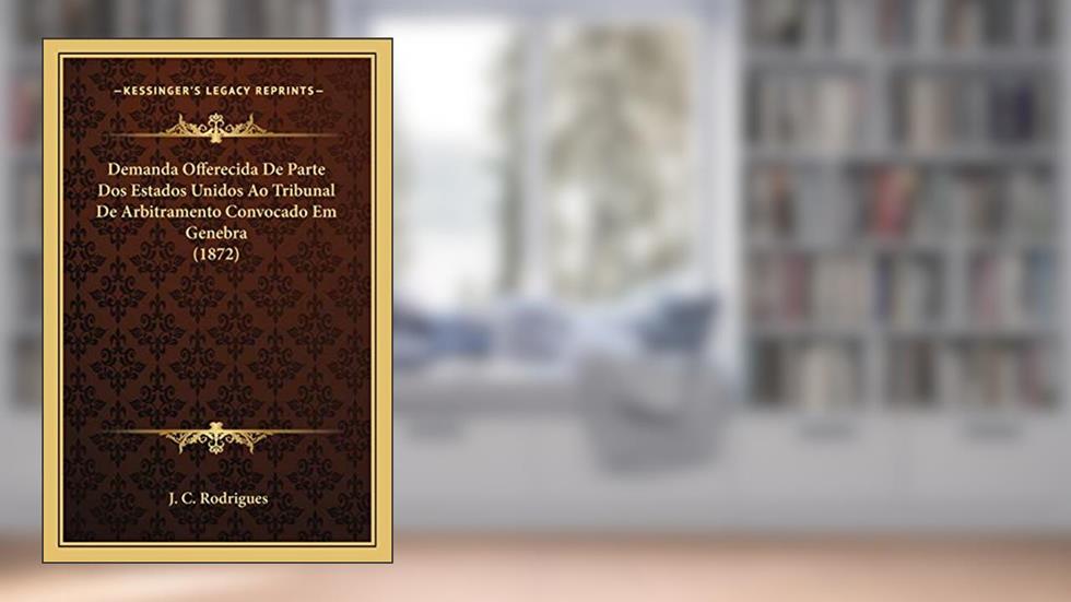 Demanda Offerecida De Parte Dos Estados Unidos Ao Tribunal De Arbitramento Convocado Em Genebra (1872), do autor J C Rodrigues