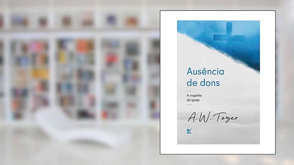 Ausência de Dons: a Tragétoria da Igreja, do autor A.W.Tozer