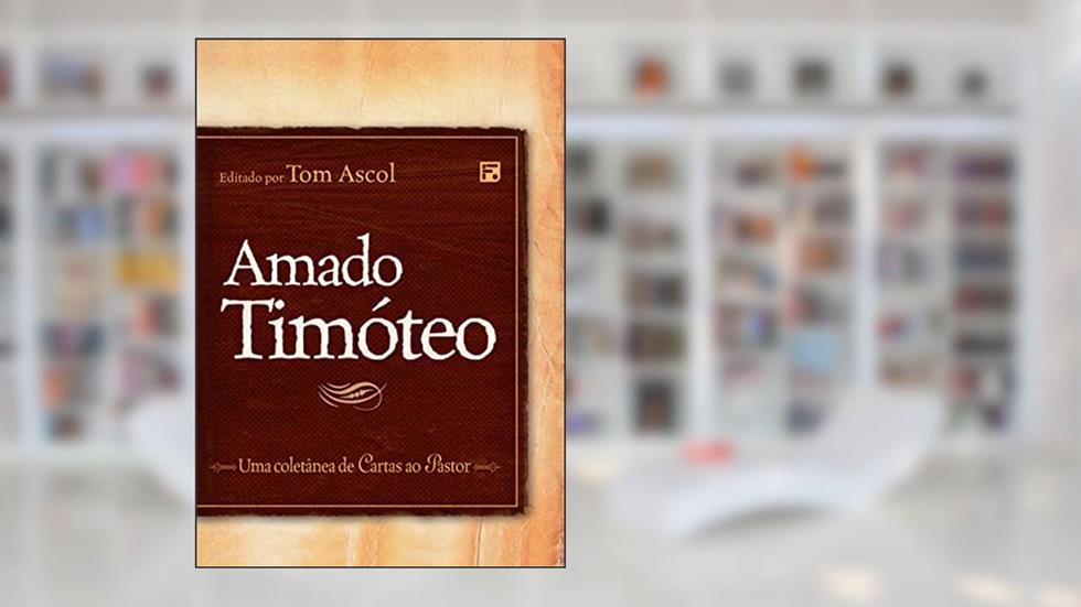 Amado Timóteo: Uma Coletânea de Cartas ao Pastor, do autor Thomas K. Ascol