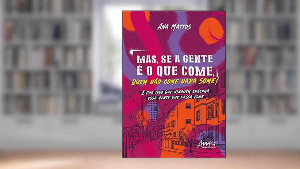 Mas, se a gente é o que come, quem não come nada some!: é por isso que ninguém enxerga essa gente que passa fome, do autor Ana Carolina Einsfeld Mattos