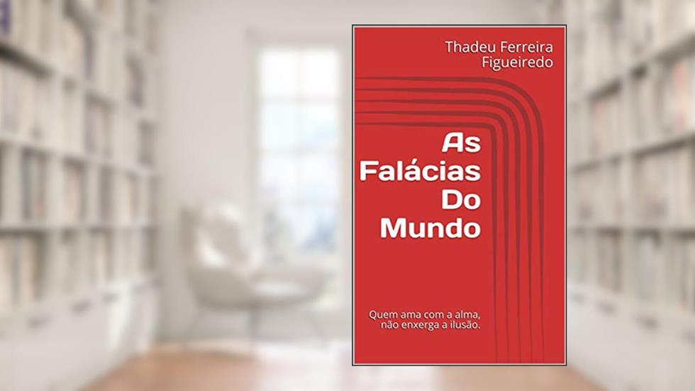 As Falácias Do Mundo: Quem ama com a alma, não enxerga a ilusão., do autor Thadeu Philipe Ferreira Figueiredo