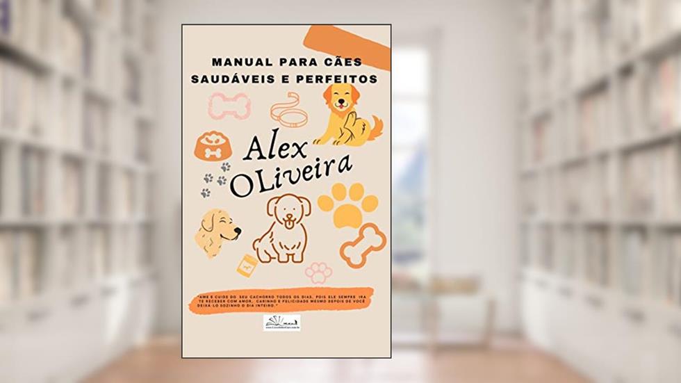 MANUAL PARA CÃES SAUDÁVEIS E PERFEITOS (TUDO SOBRE CÃES), do autor ALEXSANDRO DE OLIVEIRA