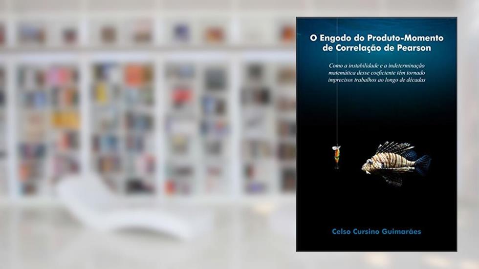 O ENGODO DO PRODUTO-MOMENTO DE CORRELAÇÃO DE PEARSON: Como a instabilidade e a indeterminação matemática desse coeficiente têm tornado imprecisos trabalhos ao longo de décadas, do autor Celso Cursino Guimarães