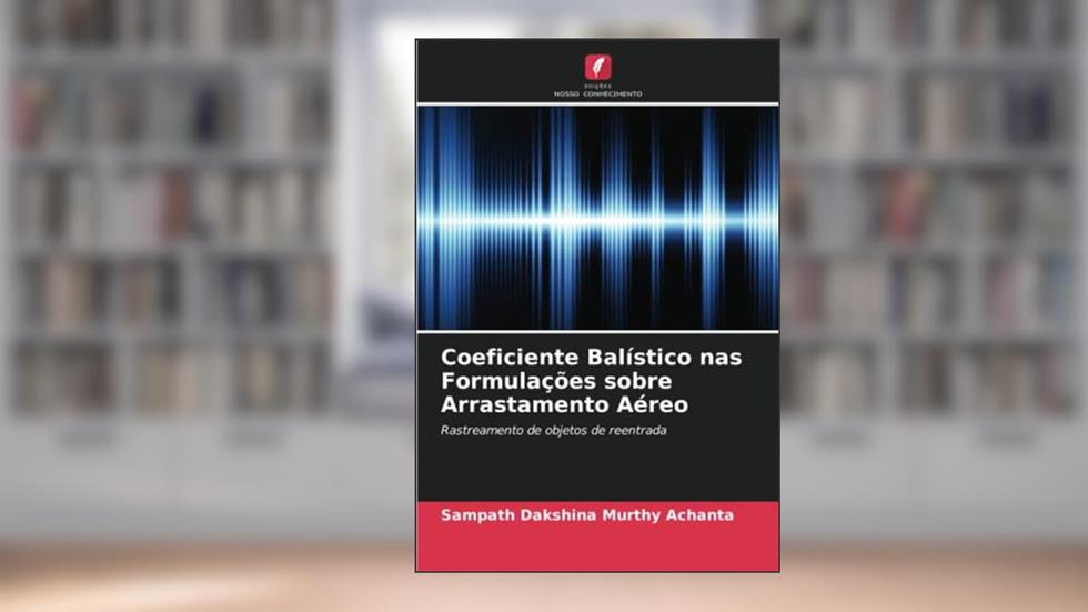 Coeficiente Balístico nas Formulações sobre Arrastamento Aéreo: Rastreamento de objetos de reentrada, do autor Sampath Dakshina Murthy Achanta
