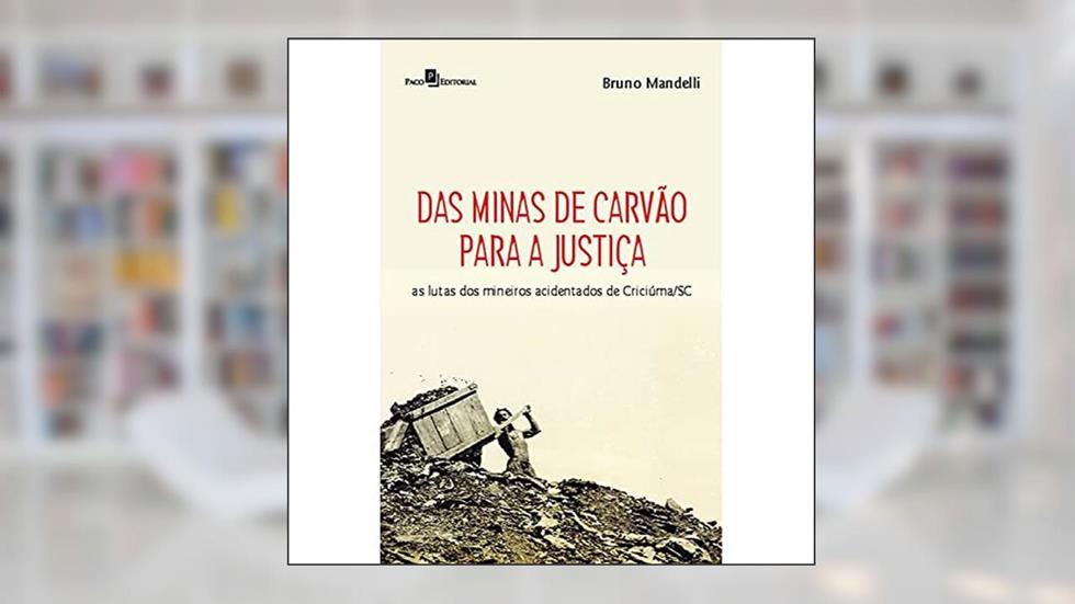 Das Minas de Carvão Para a Justiça: as Lutas dos Mineiros Acidentados de Criciúma/SC, do autor Bruno Mandelli