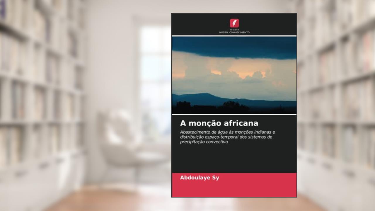 A monção africana: Abastecimento de água às monções indianas e distribuição espaço-temporal dos sistemas de precipitação convectiva, do autor Abdoulaye Sy