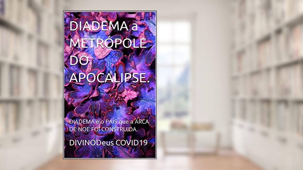 DIADEMA a METRÓPOLE DO APOCALIPSE.: DIADEMA é o PAÍS que a ARCA DE NOE FOI CONSTRUIDA. (DIADEMA OPAÍS Livro 1), do autor DIVINODeus COVID19
