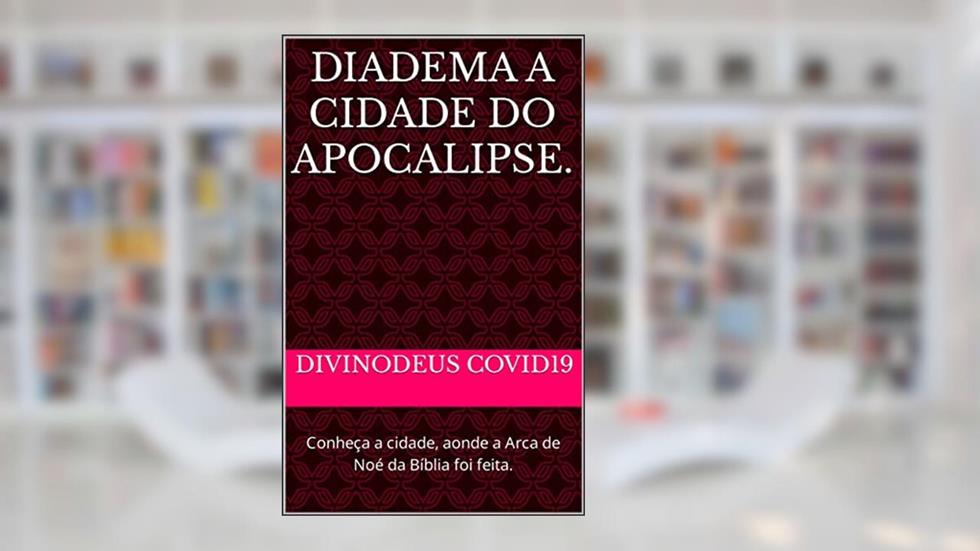 DIADEMA A CIDADE DO APOCALIPSE. : Conheça a cidade, aonde a Arca de Noé da Bíblia foi feita. (DIADEMA OPAÍS Livro 2), do autor DIVINODeus COVID19