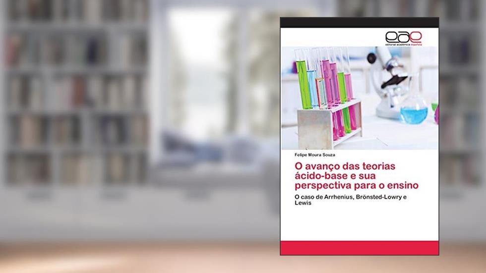 O avanço das teorias ácido-base e sua perspectiva para o ensino: O caso de Arrhenius, Brönsted-Lowry e Lewis, do autor Felipe Moura Souza