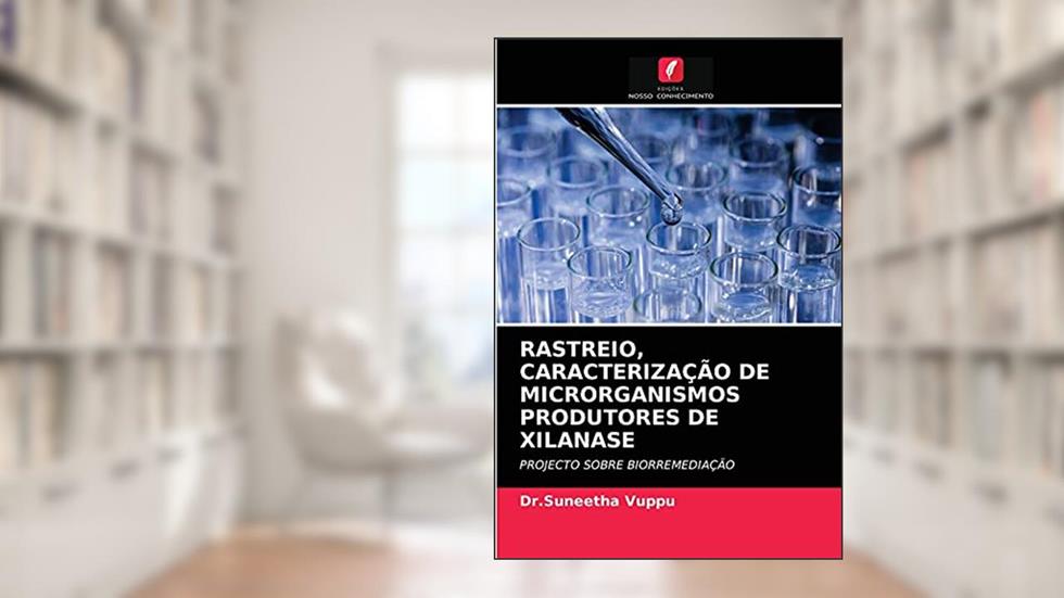 RASTREIO, CARACTERIZAÇÃO DE MICRORGANISMOS PRODUTORES DE XILANASE: PROJECTO SOBRE BIORREMEDIAÇÃO, do autor Dr.Suneetha Vuppu