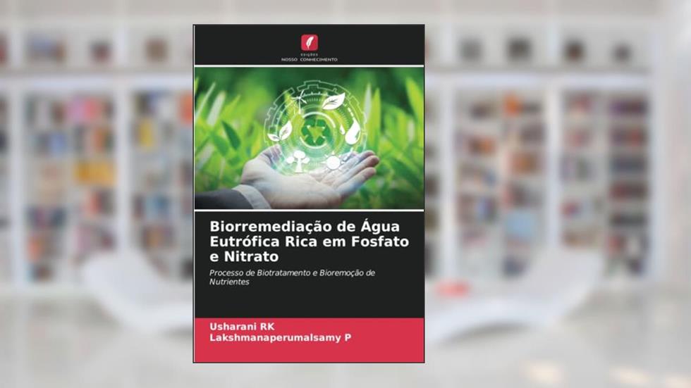 Biorremediação de Água Eutrófica Rica em Fosfato e Nitrato: Processo de Biotratamento e Bioremoção de Nutrientes, do autor Usharani Rk; Lakshmanaperumalsamy P
