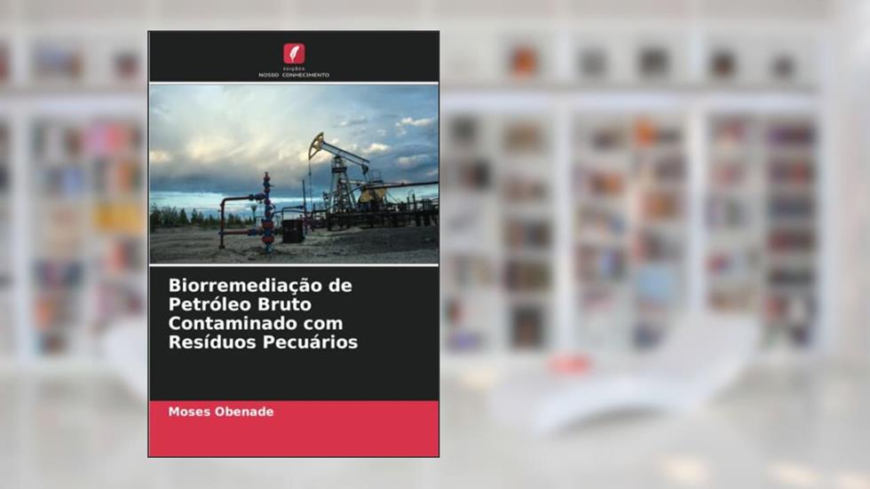 Biorremediação de Petróleo Bruto Contaminado com Resíduos Pecuários, do autor Moses Obenade