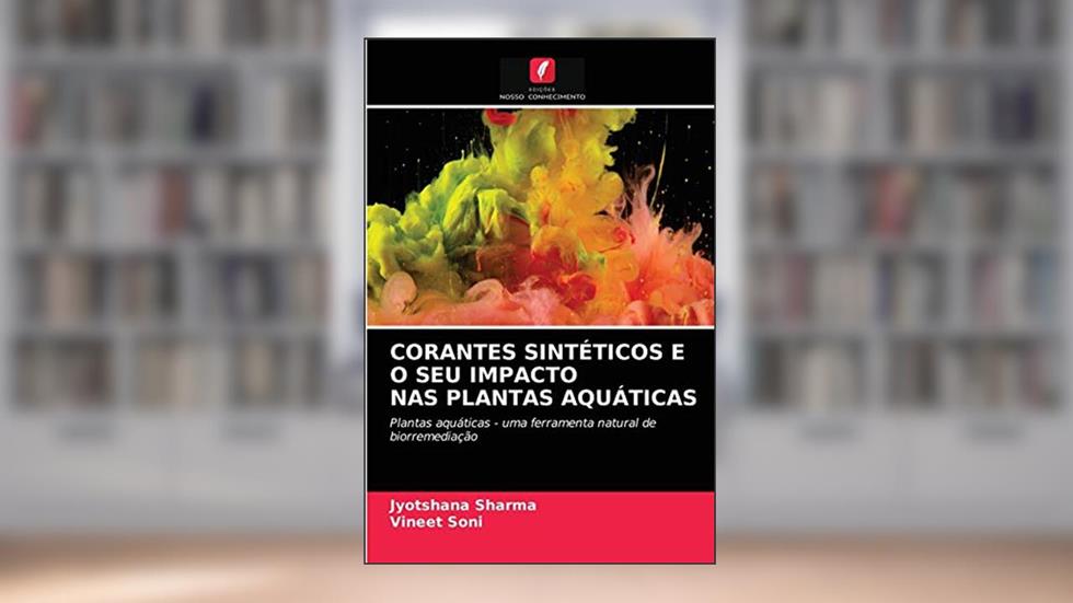 CORANTES SINTÉTICOS E O SEU IMPACTO NAS PLANTAS AQUÁTICAS: Plantas aquáticas - uma ferramenta natural de biorremediação, do autor Jyotshana Sharma; Vineet Soni