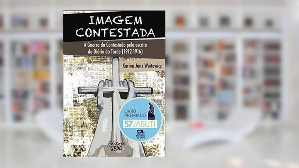Imagem Contestada: A Guerra Do Contestado Pela Escrita Do Diário Da Tarde (1912 - 1916), do autor Karina Janz Woitowicz