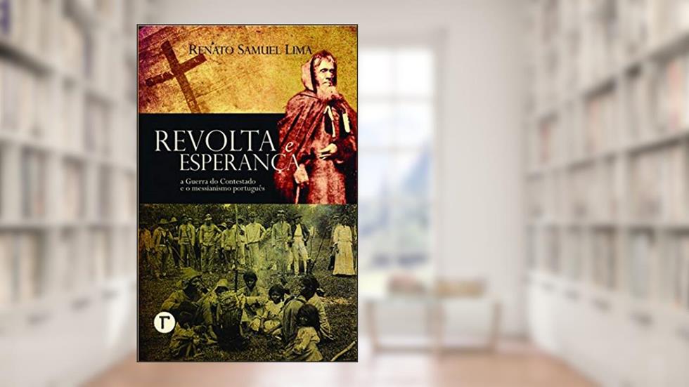 Revolta e Esperança: a Guerra do Contestado e o Messianismo Português, do autor Renato Samuel Lima