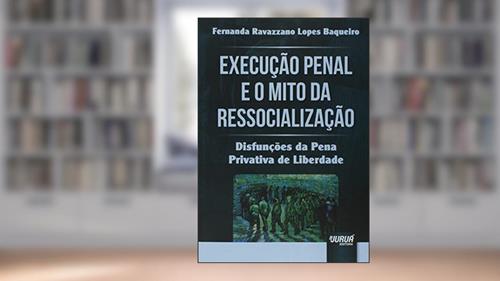 Capa de Execução Penal e o Mito da Ressocialização - Disfunções da Pena Privativa de Liberdade, do autor Fernanda Ravazzano Lopes Baqueiro