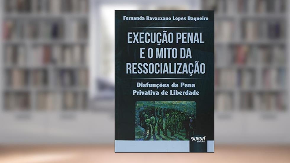 Execução Penal e o Mito da Ressocialização - Disfunções da Pena Privativa de Liberdade, do autor Fernanda Ravazzano Lopes Baqueiro